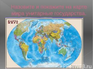 Назовите и покажите на карте мира унитарные государства.
