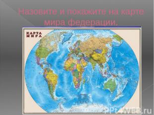 Назовите и покажите на карте мира федерации.