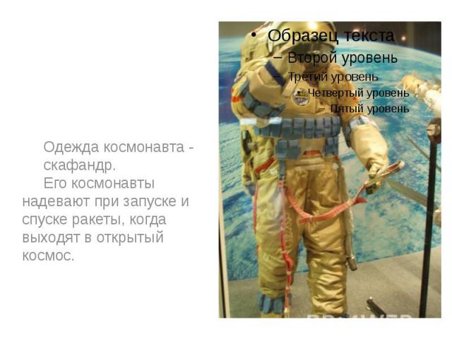 Одежда космонавта - Одежда космонавта - скафандр. Его космонавты надевают при запуске и спуске ракеты, когда выходят в открытый космос.