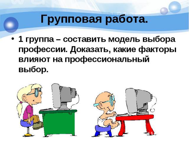 1 группа – составить модель выбора профессии. Доказать, какие факторы влияют на профессиональный выбор. 1 группа – составить модель выбора профессии. Доказать, какие факторы влияют на профессиональный выбор.