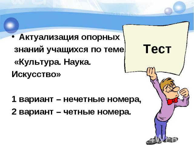 Актуализация опорных Актуализация опорных знаний учащихся по теме «Культура. Наука. Искусство» 1 вариант – нечетные номера, 2 вариант – четные номера.