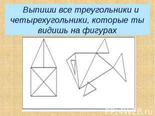 – Выпиши все треугольники и четырехугольники, которые ты видишь на фигурах