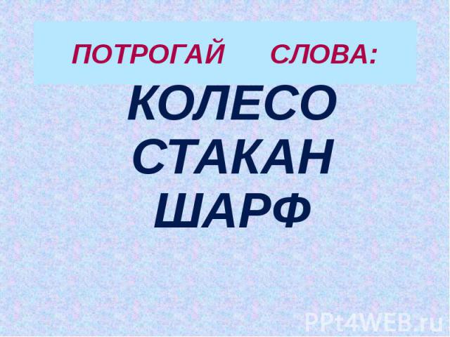 ПОТРОГАЙ СЛОВА: КОЛЕСО СТАКАН ШАРФ  