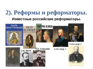 2). Реформы и реформаторы. Известные российские реформаторы.