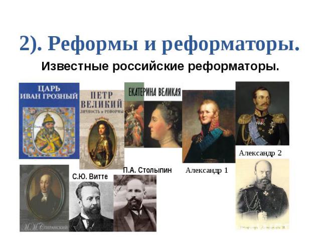 2). Реформы и реформаторы. Известные российские реформаторы.
