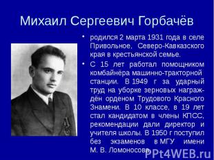 Михаил Сергеевич Горбачёв родился&nbsp;2&nbsp;марта&nbsp;1931 года в селе Привол