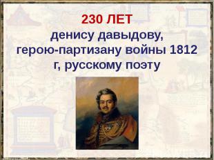 230 ЛЕТ денису давыдову, герою-партизану войны 1812 г, русскому поэту