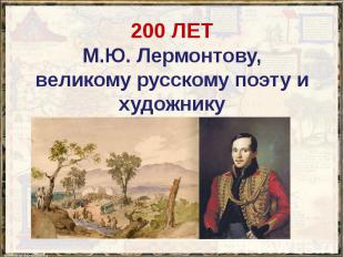 200 ЛЕТ М.Ю. Лермонтову, великому русскому поэту и художнику