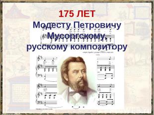 175 ЛЕТ Модесту Петровичу Мусоргскому, русскому композитору