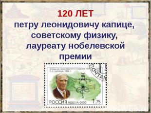 120 ЛЕТ петру леонидовичу капице, советскому физику, лауреату нобелевской премии
