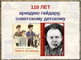 110 ЛЕТ аркадию гайдару, советскому детскому писателю