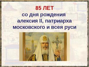 85 ЛЕТ со дня рождения алексия II, патриарха московского и всея руси