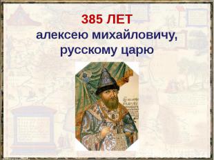 385 ЛЕТ алексею михайловичу, русскому царю