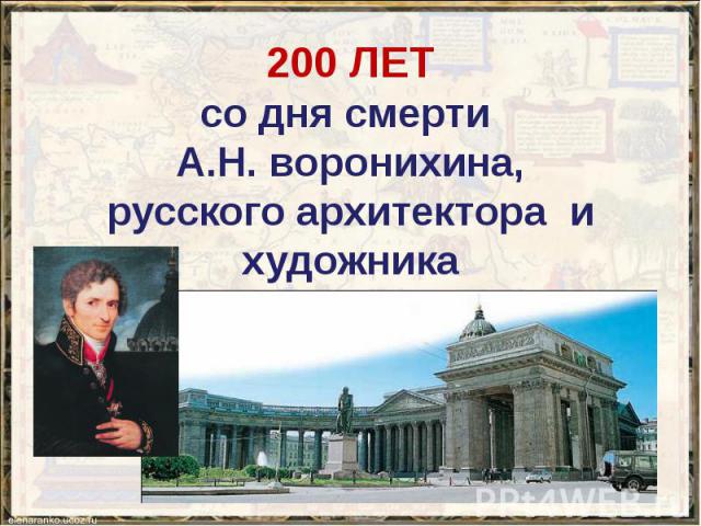 200 ЛЕТ со дня смерти А.Н. воронихина, русского архитектора и художника