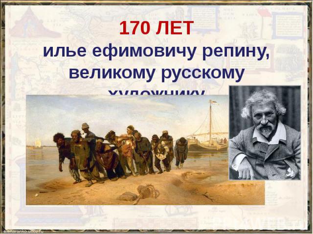 170 ЛЕТ илье ефимовичу репину, великому русскому художнику