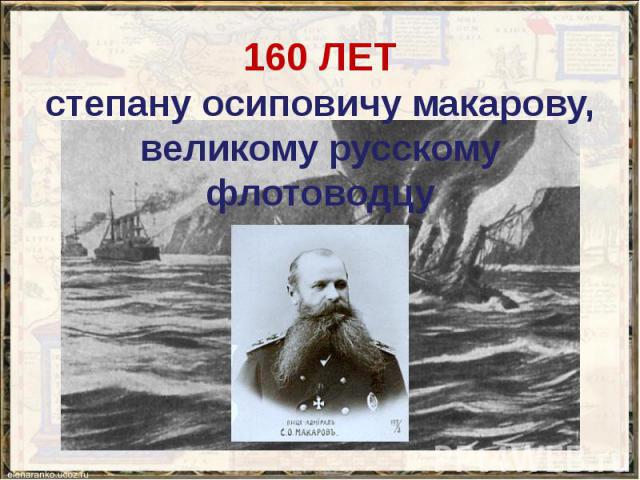 160 ЛЕТ степану осиповичу макарову, великому русскому флотоводцу