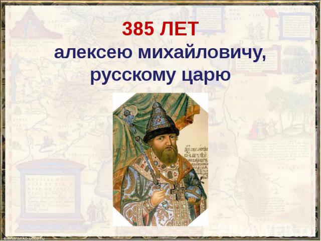 385 ЛЕТ алексею михайловичу, русскому царю
