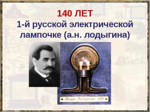 140 ЛЕТ 1-й русской электрической лампочке (а.н. лодыгина)