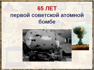65 ЛЕТ первой советской атомной бомбе