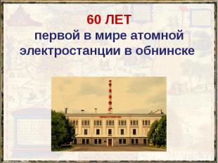 60 ЛЕТ первой в мире атомной электростанции в обнинске