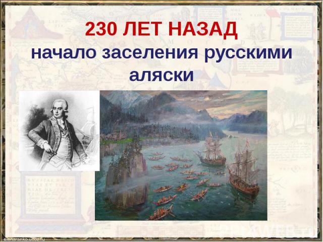 230 ЛЕТ НАЗАД начало заселения русскими аляски