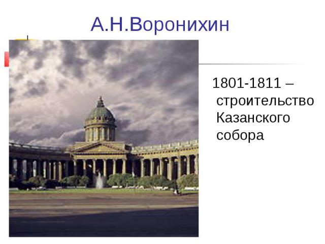 А.Н.Воронихин 1801-1811 – строительство Казанского собора