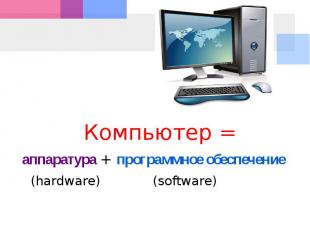 Компьютер = аппаратура + программное обеспечение (hardware) (software)