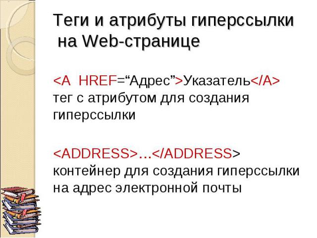 <A HREF=“Адрес”>Указатель</A> тег с атрибутом для создания гиперссылки <ADDRESS>…</ADDRESS> контейнер для создания гиперссылки на адрес электронной почты