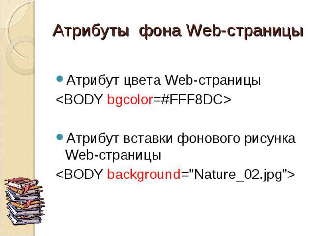 Атрибут цвета Web-страницы <BODY bgcolor=#FFF8DC> Атрибут вставки фонового рисунка Web-страницы <BODY background="Nature_02.jpg”>