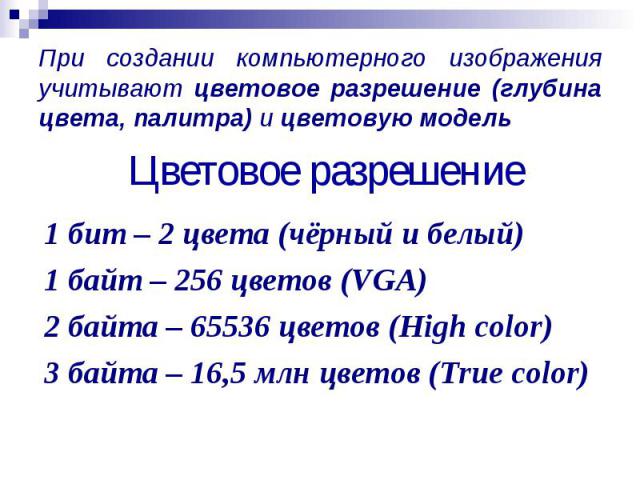 При создании компьютерного изображения учитывают цветовое разрешение (глубина цвета, палитра) и цветовую модель При создании компьютерного изображения учитывают цветовое разрешение (глубина цвета, палитра) и цветовую модель
