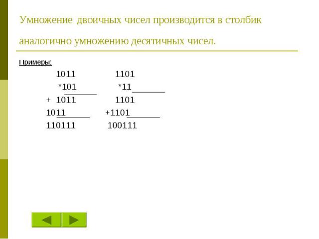 Умножение двоичных чисел производится в столбик аналогично умножению десятичных чисел. Примеры: 1011 1101 *101 *11 + 1011 1101 1011 +1101 110111 100111