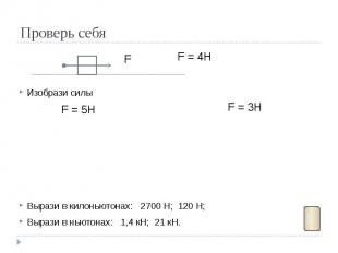 Проверь себя Изобрази силы Вырази в килоньютонах: 2700 Н; 120 Н; Вырази в ньютон