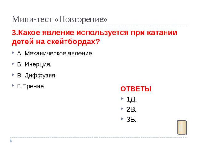 Мини-тест «Повторение» 3.Какое явление используется при катании детей на скейтбордах? А. Механическое явление. Б. Инерция. В. Диффузия. Г. Трение.