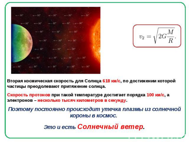 Вторая космическая скорость для Солнца 618 км/с, по достижении которой частицы преодолевают притяжение солнца. Вторая космическая скорость для Солнца 618 км/с, по достижении которой частицы преодолевают притяжение солнца. Скорость протонов при такой…