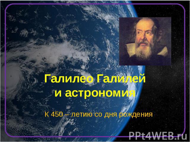 Галилео Галилей и астрономия К 450 – летию со дня рождения