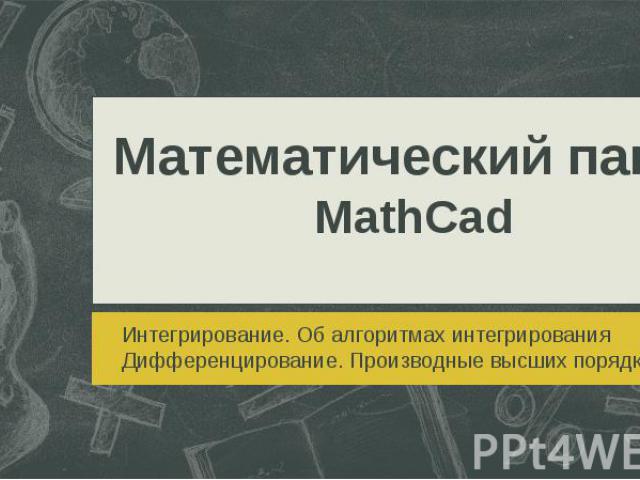 Математический пакет MathCad Интегрирование. Об алгоритмах интегрирования Дифференцирование. Производные высших порядков