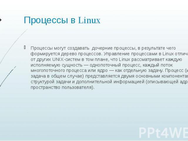 Процессы в Linux Процессы могут создавать дочерние процессы, в результате чего формируется дерево процессов. Управление процессами в Linux отличается от других UNIX-систем в том плане, что Linux рассматривает каждую исполняемую сущность — однопоточн…