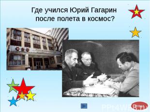 Где учился Юрий Гагарин после полета в космос?
