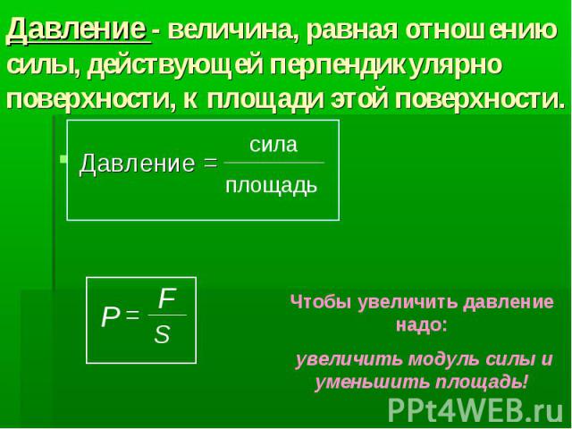 Давление - величина, равная отношению силы, действующей перпендикулярно поверхности, к площади этой поверхности. Давление =