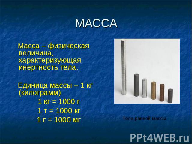 МАССА Масса – физическая величина, характеризующая инертность тела. Единица массы – 1 кг (килограмм) 1 кг = 1000 г 1 т = 1000 кг 1 г = 1000 мг