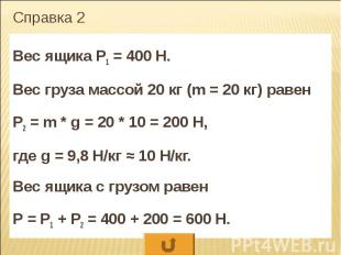 Справка 2 Вес ящика Р1 = 400 Н. Вес груза массой 20 кг (m = 20 кг) равен Р2 = m
