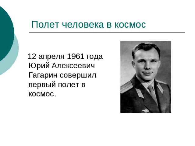 Полет человека в космос 12 апреля 1961 года Юрий Алексеевич Гагарин совершил первый полет в космос.