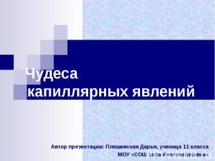 Чудеса капиллярных явлений Автор презентации: Плешивская Дарья, ученица 11 класс