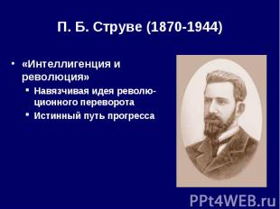 П. Б. Струве (1870-1944) «Интеллигенция и революция» Навязчивая идея револю-цион