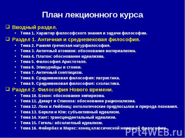 План лекционного курса Вводный раздел. Тема 1. Характер философского знания и задачи философии. Раздел 1. Античная и средневековая философия. Тема 2. Ранняя греческая натурфилософия. Тема 3. Античный атомизм: обоснование материализма. Тема 4. Платон…