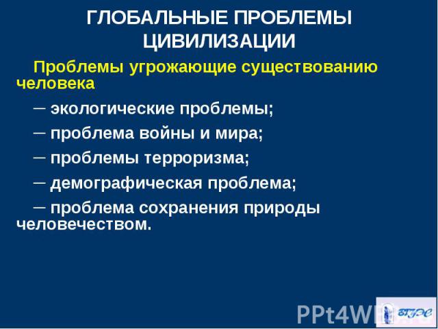 Проблемы угрожающие существованию человека Проблемы угрожающие существованию человека ─ экологические проблемы; ─ проблема войны и мира; ─ проблемы терроризма; ─ демографическая проблема; ─ проблема сохранения природы человечеством.