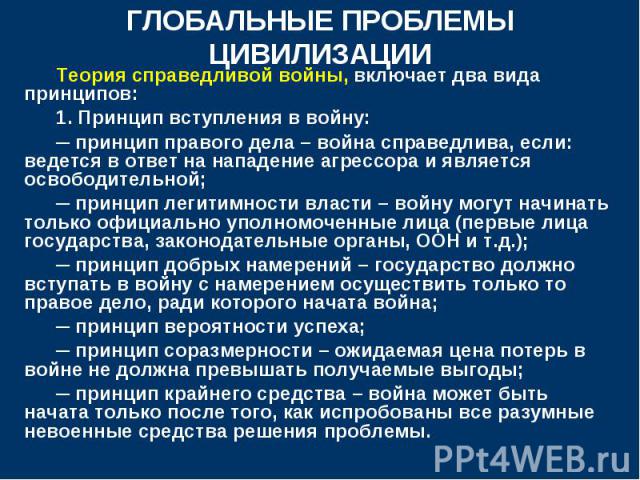 Теория справедливой войны, включает два вида принципов: Теория справедливой войны, включает два вида принципов: 1. Принцип вступления в войну: ─ принцип правого дела – война справедлива, если: ведется в ответ на нападение агрессора и является освобо…