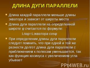 ДЛИНА ДУГИ ПАРАЛЛЕЛИ Длина каждой параллели меньше длины экватора и зависит от ш