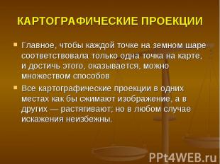 КАРТОГРАФИЧЕСКИЕ ПРОЕКЦИИ Главное, чтобы каждой точке на земном шаре соответство