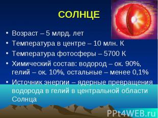 СОЛНЦЕ Возраст – 5 млрд. лет Температура в центре – 10 млн. К Температура фотосф